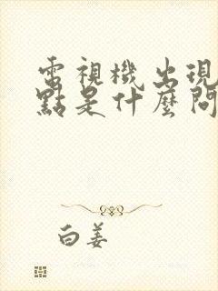 电视机出现雪花点是什么问题