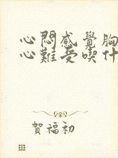 心闷感觉胸口堵心难受吃什么药