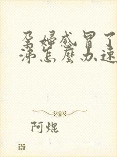 孕妇感冒了流鼻涕怎么办速效办法怎么办