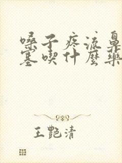 嗓子疼流鼻涕鼻塞吃什么药好