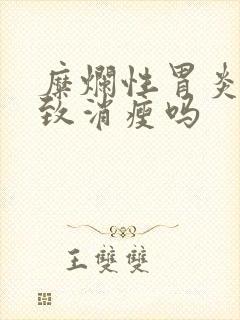 糜烂性胃炎会导致消瘦吗