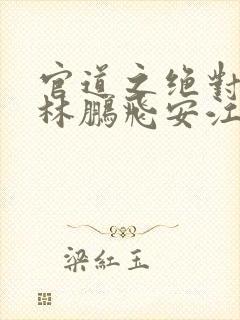 官道之绝对权力林鹏飞安江阅读全文小说封面