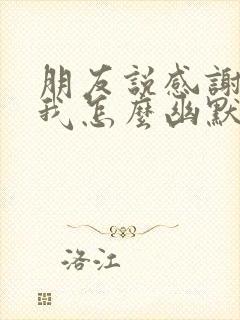 朋友说感谢信任我怎么幽默的回复