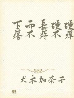 下面长硬硬的疙瘩不疼不痒