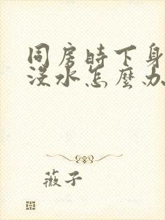 同房时下身干涩没水怎么办