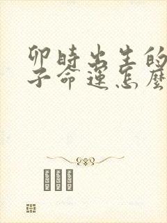 卯时出生的男孩子命运怎么样