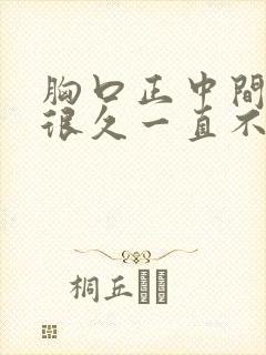 胸口正中间痛了很久一直不好