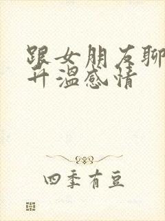 跟女朋友聊啥能升温感情