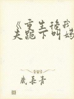 《重生后我让前夫跪下叫妈》