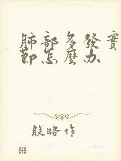 肺部多发实性结节怎么办