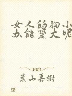 女人的胸小怎么办能变大呢