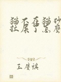 猫不在猫砂盆里拉屎了怎么回事