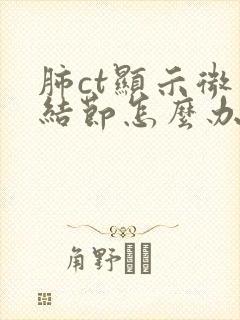 肺ct显示微小结节怎么办