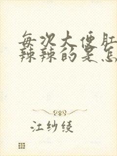 每次大便肛门火辣辣的是怎么回事