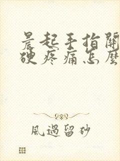 晨起手指关节僵硬疼痛怎么回事