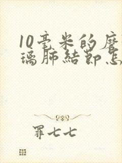 10毫米的磨玻璃肺结节怎么办