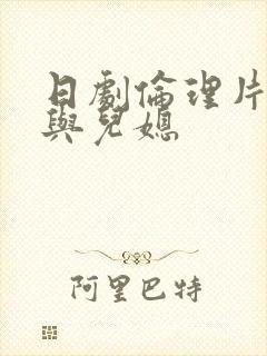 日剧伦理片公公与儿媳