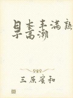 日本丰满熟妇乱子高潮