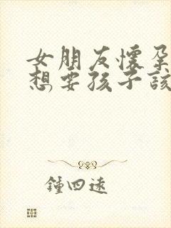 女朋友怀孕了不想要孩子该怎么办