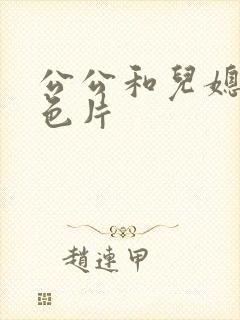 公公和儿媳妇黄色片