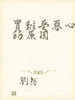 胃难受恶心想吐的原因