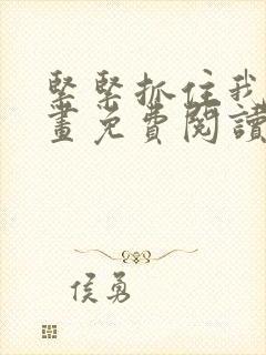 紧紧抓住我吧漫画免费阅读下拉式