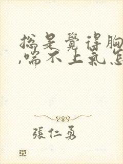 总是觉得胸口闷,喘不上气怎么回事封面