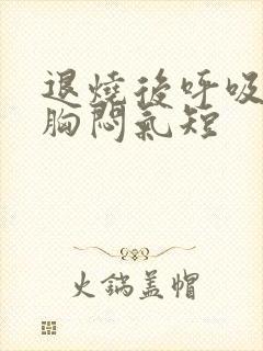 退烧后呼吸困难胸闷气短