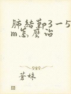 肺结节3一5mm怎么治