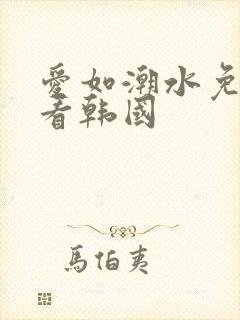 爱如潮水免费观看韩国