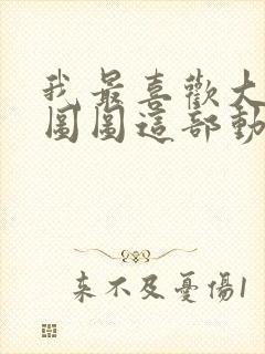 我最喜欢大耳朵图图这部动画片