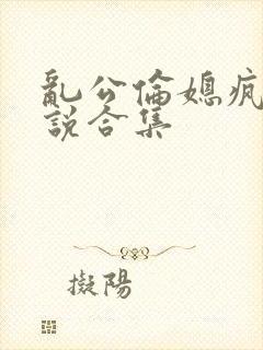 乱公伦媳疯狂小说合集封面