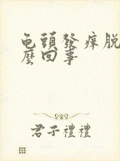 龟头发痒脱皮怎么回事