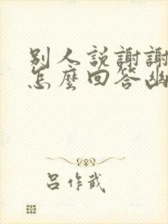 别人说谢谢应该怎么回答幽默回复封面