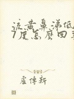 流黄鼻涕低烧37度怎么回事