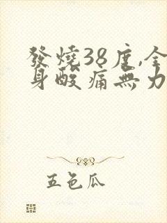 发烧38度,全身酸痛无力,喉咙痛