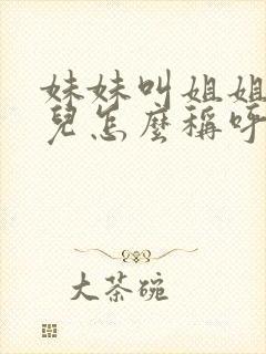 妹妹叫姐姐的女儿怎么称呼