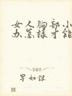 女人胸部小怎么办怎样才能让它变大封面