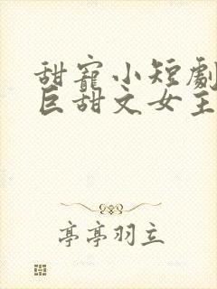 甜宠小短剧推荐巨甜文女主