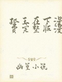 孤王在下漫画免费完整版漫画