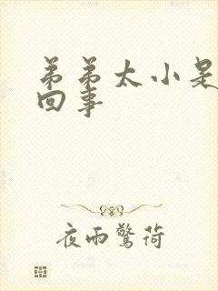 弟弟太小是怎么回事