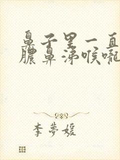 鼻子里一直有黄脓鼻涕喉咙里有痰