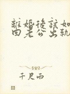 离婚后该如何挽回老公出轨婚姻