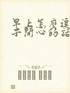 早上怎么逗女孩子开心的话