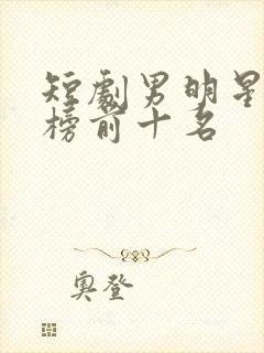 短剧男明星排行榜前十名封面