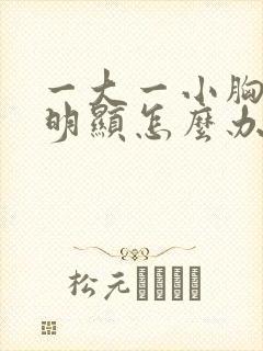 一大一小胸非常明显怎么办