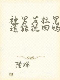 被男友拉黑一切还能挽回吗