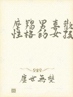 摩羯男喜欢什么性格的女孩子