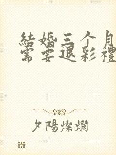 结婚三个月离婚需要退彩礼吗