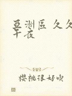 亚洲区 久久 午夜